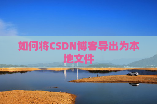 如何将CSDN博客导出为本地文件